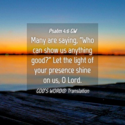 Picture 04 - Psalm 4:6 GW - Many are saying, “Who can show us anything - Bible Verse Picture