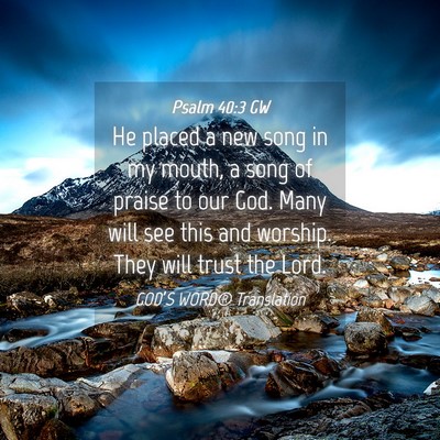 Picture 04 - Psalm 40:3 GW - He placed a new song in my mouth, a song of - Bible Verse Picture