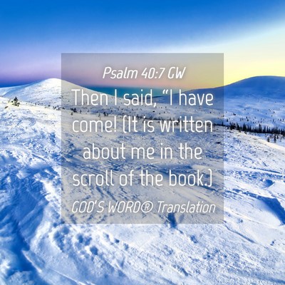 Picture 04 - Psalm 40:7 GW - Then I said, “I have come! (It is written about - Bible Verse Picture