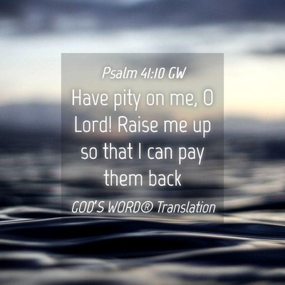 Picture 04 - Psalm 41:10 GW - Have pity on me, O Lord! Raise me up so that I - Bible Verse Picture