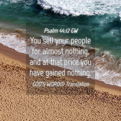 Picture 04 - Psalm 44:12 GW - You sell your people for almost nothing, and at - Bible Verse Picture