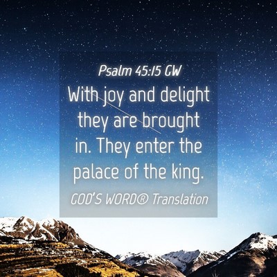 Picture 04 - Psalm 45:15 GW - With joy and delight they are brought in. They - Bible Verse Picture