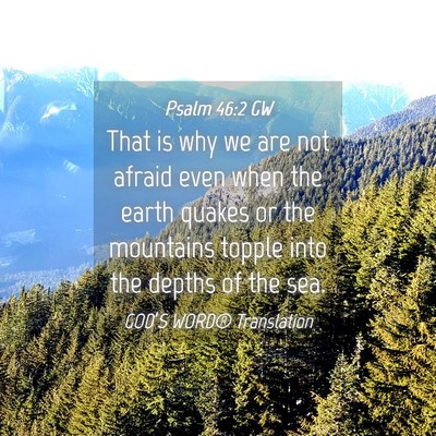 Picture 04 - Psalm 46:2 GW - That is why we are not afraid even when the earth - Bible Verse Picture