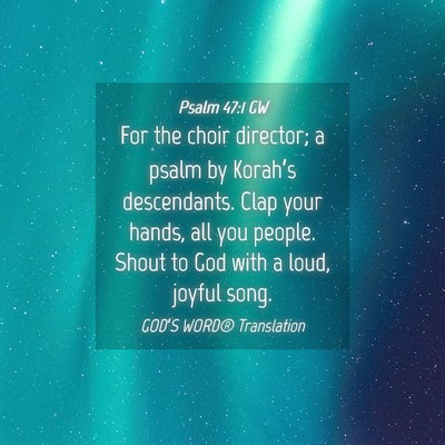 Picture 04 - Psalm 47:1 GW - For the choir director; a psalm by Korah’s - Bible Verse Picture