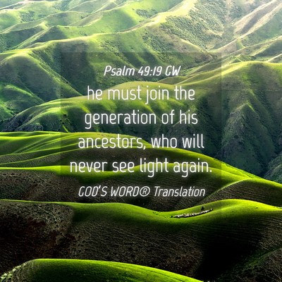 Picture 04 - Psalm 49:19 GW - he must join the generation of his ancestors, who - Bible Verse Picture