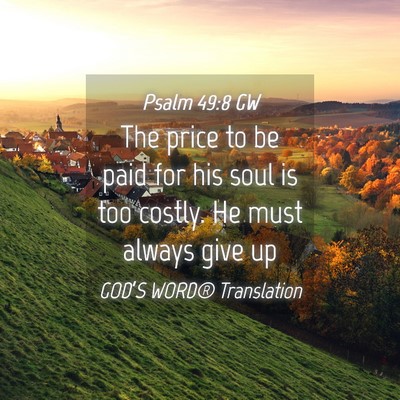 Picture 04 - Psalm 49:8 GW - The price to be paid for his soul is too costly. - Bible Verse Picture