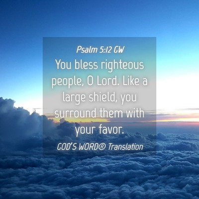Picture 04 - Psalm 5:12 GW - You bless righteous people, O Lord. Like a large - Bible Verse Picture