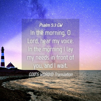 Picture 04 - Psalm 5:3 GW - In the morning, O Lord, hear my voice. In the - Bible Verse Picture