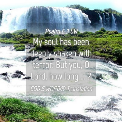 Picture 04 - Psalm 6:3 GW - My soul has been deeply shaken with terror. But - Bible Verse Picture