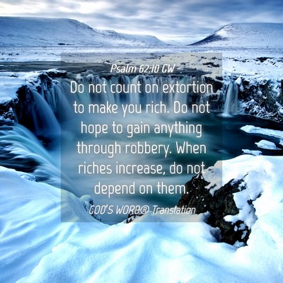 Picture 04 - Psalm 62:10 GW - Do not count on extortion to make you rich. Do - Bible Verse Picture