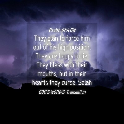 Picture 04 - Psalm 62:4 GW - They plan to force him out of his high position. - Bible Verse Picture