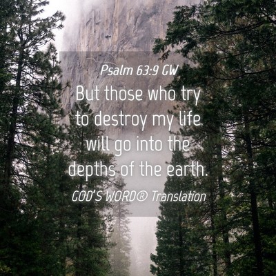 Picture 04 - Psalm 63:9 GW - But those who try to destroy my life will go into - Bible Verse Picture