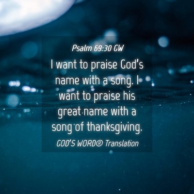 Picture 04 - Psalm 69:30 GW - I want to praise God’s name with a song. I want - Bible Verse Picture