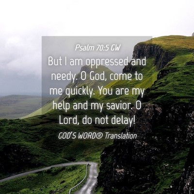 Picture 04 - Psalm 70:5 GW - But I am oppressed and needy. O God, come to me - Bible Verse Picture
