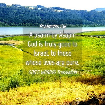 Picture 04 - Psalm 73:1 GW - A psalm by Asaph. God is truly good to Israel, to - Bible Verse Picture