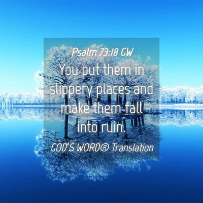 Picture 04 - Psalm 73:18 GW - You put them in slippery places and make them - Bible Verse Picture