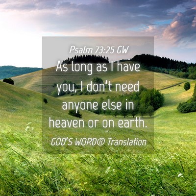Picture 04 - Psalm 73:25 GW - As long as I have you, I don’t need anyone else - Bible Verse Picture