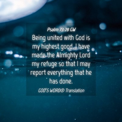 Picture 04 - Psalm 73:28 GW - Being united with God is my highest good. I have - Bible Verse Picture