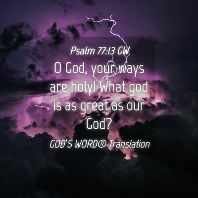Picture 04 - Psalm 77:13 GW - O God, your ways are holy! What god is as great - Bible Verse Picture