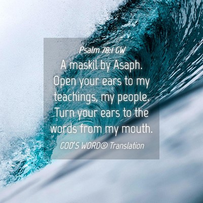 Picture 04 - Psalm 78:1 GW - A maskil by Asaph. Open your ears to my - Bible Verse Picture