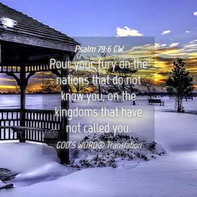 Picture 04 - Psalm 79:6 GW - Pour your fury on the nations that do not know - Bible Verse Picture