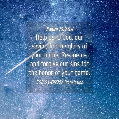Picture 04 - Psalm 79:9 GW - Help us, O God, our savior, for the glory of your - Bible Verse Picture