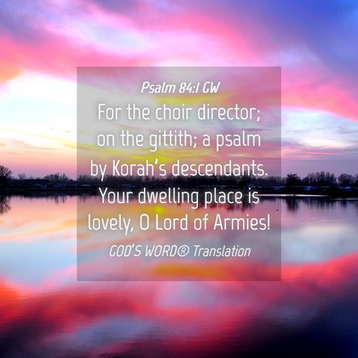 Picture 04 - Psalm 84:1 GW - For the choir director; on the gittith; a psalm - Bible Verse Picture