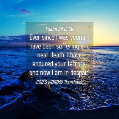 Picture 04 - Psalm 88:15 GW - Ever since I was young, I have been suffering and - Bible Verse Picture