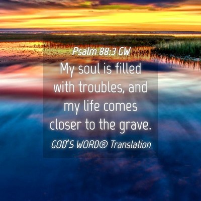 Picture 04 - Psalm 88:3 GW - My soul is filled with troubles, and my life - Bible Verse Picture