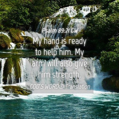 Picture 04 - Psalm 89:21 GW - My hand is ready to help him. My arm will also - Bible Verse Picture