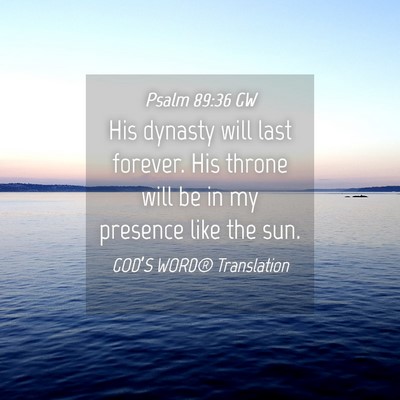 Picture 04 - Psalm 89:36 GW - His dynasty will last forever. His throne will be - Bible Verse Picture