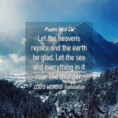 Picture 04 - Psalm 96:11 GW - Let the heavens rejoice and the earth be glad. - Bible Verse Picture