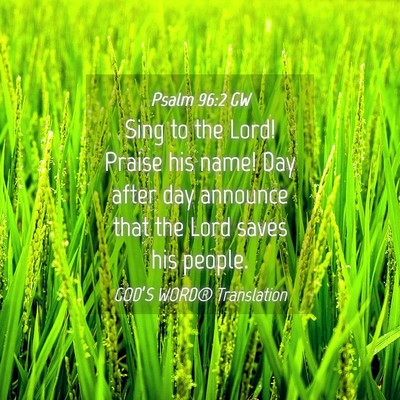 Picture 04 - Psalm 96:2 GW - Sing to the Lord! Praise his name! Day after day - Bible Verse Picture