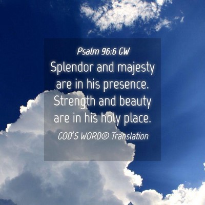 Picture 04 - Psalm 96:6 GW - Splendor and majesty are in his presence. - Bible Verse Picture