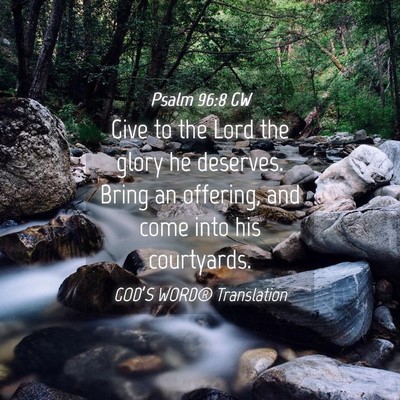 Picture 04 - Psalm 96:8 GW - Give to the Lord the glory he deserves. Bring an - Bible Verse Picture