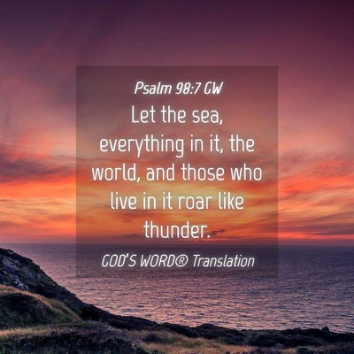 Picture 04 - Psalm 98:7 GW - Let the sea, everything in it, the world, and - Bible Verse Picture