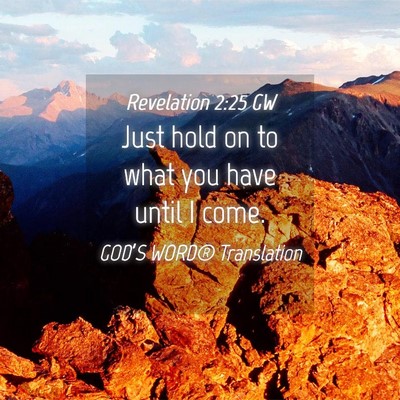 Picture 04 - Revelation 2:25 GW - Just hold on to what you have until I - Bible Verse Picture