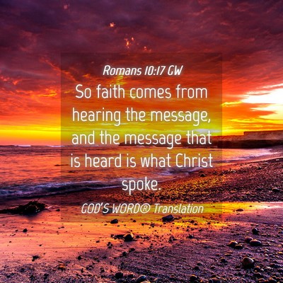 Picture 04 - Romans 10:17 GW - So faith comes from hearing the message, and the - Bible Verse Picture
