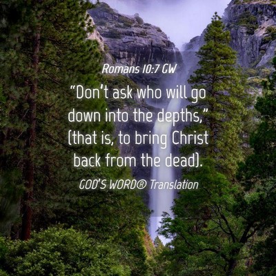 Picture 04 - Romans 10:7 GW - “Don’t ask who will go down into the - Bible Verse Picture