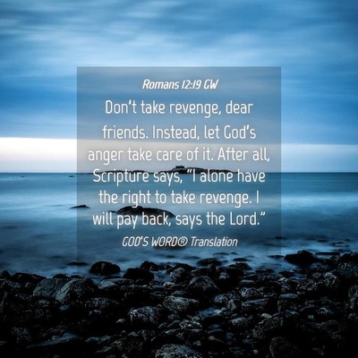 Picture 04 - Romans 12:19 GW - Don’t take revenge, dear friends. Instead, let - Bible Verse Picture