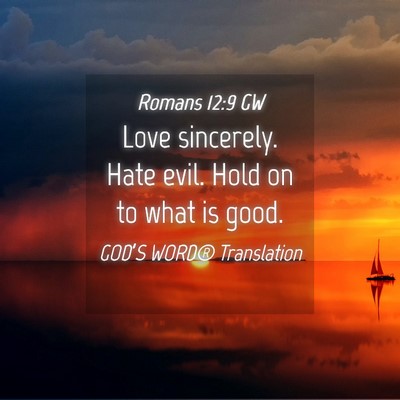 Picture 04 - Romans 12:9 GW - Love sincerely. Hate evil. Hold on to what is - Bible Verse Picture
