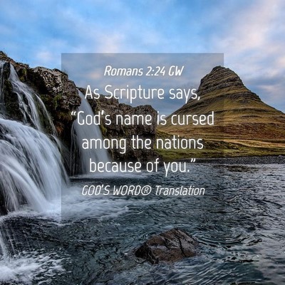 Picture 04 - Romans 2:24 GW - As Scripture says, “God’s name is cursed - Bible Verse Picture