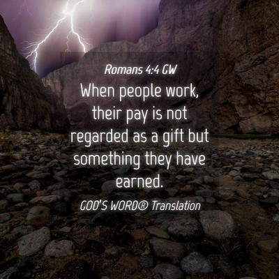 Picture 04 - Romans 4:4 GW - When people work, their pay is not regarded as a - Bible Verse Picture