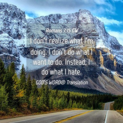 Picture 04 - Romans 7:15 GW - I don’t realize what I’m doing. I don’t do - Bible Verse Picture