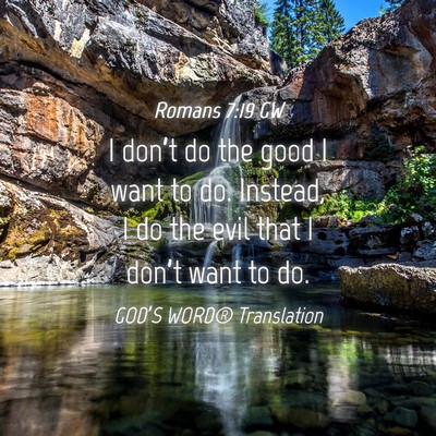 Picture 04 - Romans 7:19 GW - I don’t do the good I want to do. Instead, I do - Bible Verse Picture