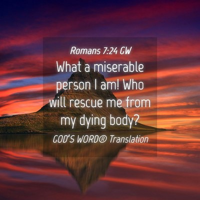 Picture 04 - Romans 7:24 GW - What a miserable person I am! Who will rescue me - Bible Verse Picture