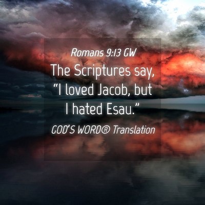 Picture 04 - Romans 9:13 GW - The Scriptures say, “I loved Jacob, but I hated - Bible Verse Picture