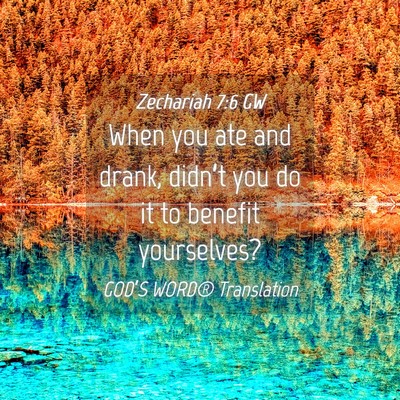 Picture 04 - Zechariah 7:6 GW - When you ate and drank, didn’t you do it to - Bible Verse Picture
