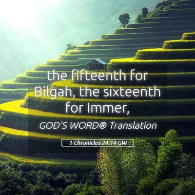 Picture 05 - 1 Chronicles 24:14 GW - the fifteenth for Bilgah, the sixteenth for - Bible Verse Picture