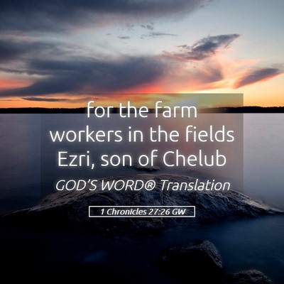 Picture 05 - 1 Chronicles 27:26 GW - for the farm workers in the fields Ezri, son of - Bible Verse Picture